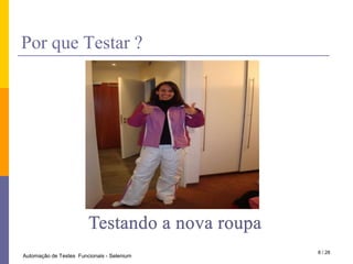 PorqueTestar ?Testando a nova roupa8 / 28Automação de Testes  Funcionais - Selenium
