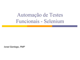 Automação de Testes  Funcionais - Selenium Israel Santiago, PMP 
