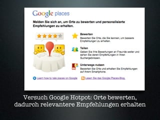 Versuch Google Hotpot: Orte bewerten,
dadurch relevantere Empfehlungen erhalten
 