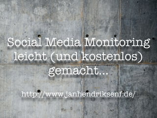 Social Media Monitoring
 leicht (und kostenlos)
       gemacht...
  http://www.janhendriksenf.de/
 