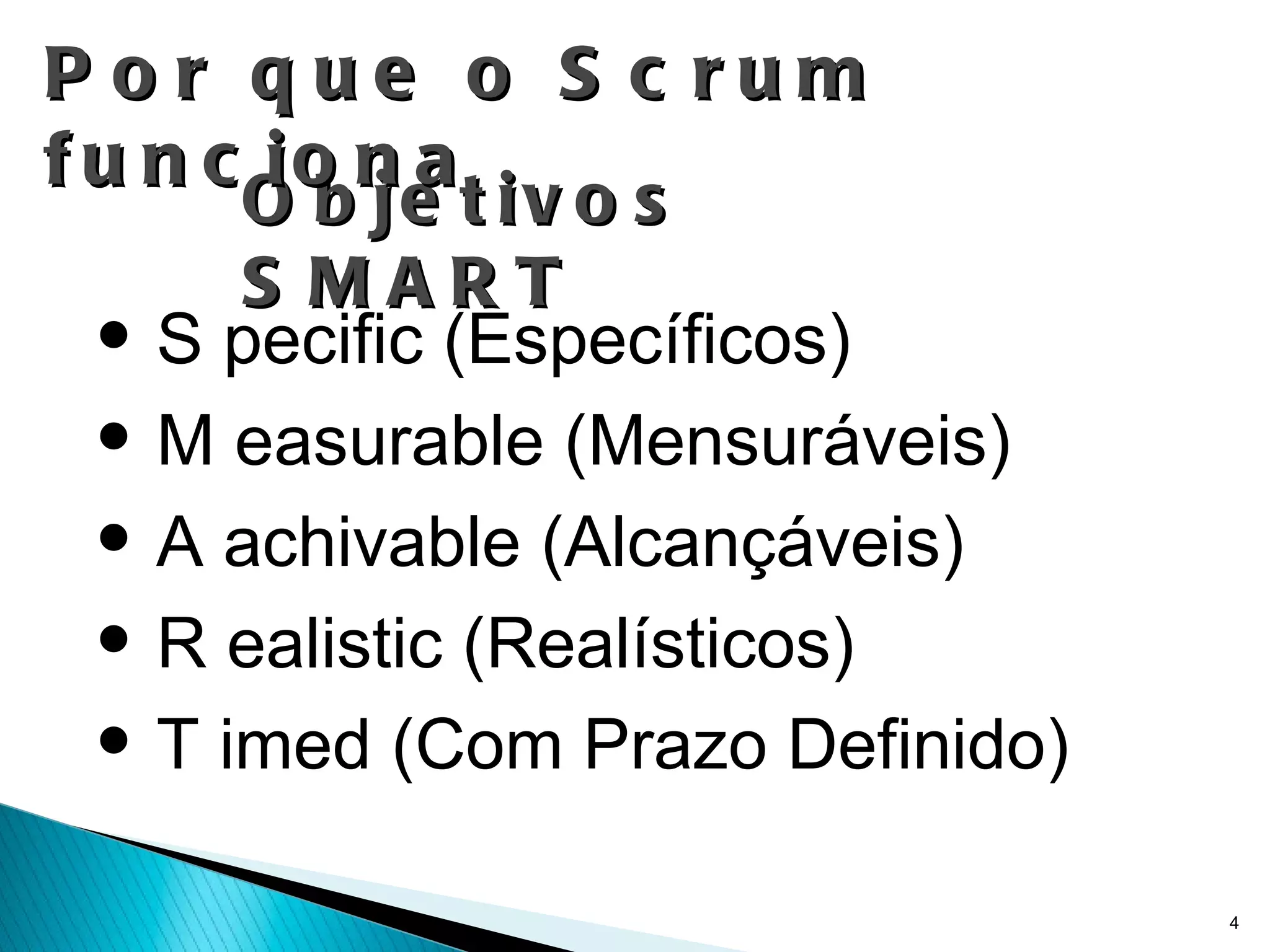 Objetivos SMART S pecific (Específicos) M easurable (Mensuráveis) A achivable (Alcançáveis) R ealistic (Realísticos) T imed (Com Prazo Definido) Por que o Scrum funciona 