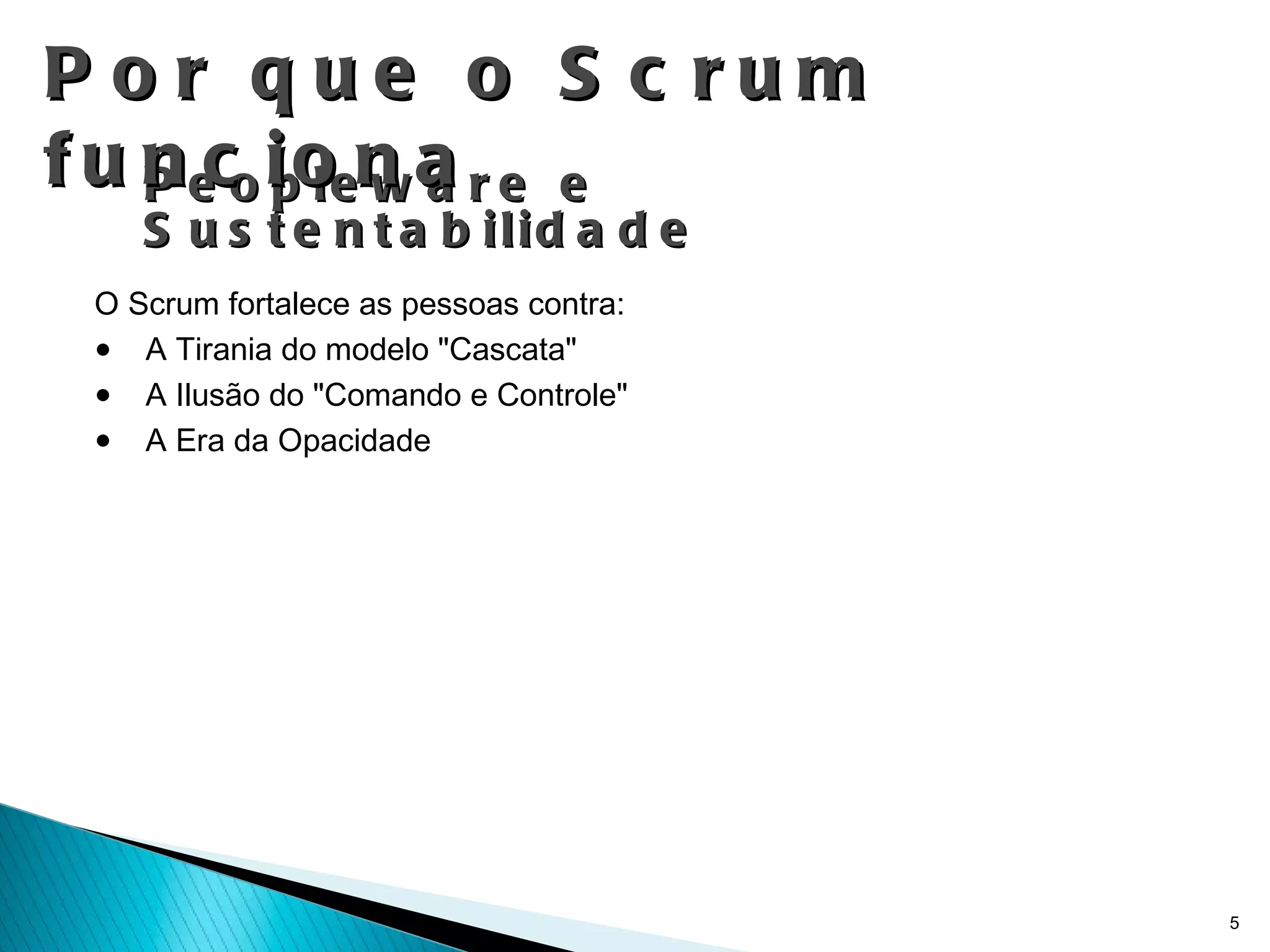 Peopleware e Sustentabilidade O Scrum fortalece as pessoas contra: A Tirania do modelo "Cascata" A Ilusão do "Comando e Controle" A Era da Opacidade Por que o Scrum funciona 