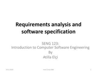 Requirements analysis and
software specification
SENG 123:
Introduction to Computer Software Engineering
By
Atilla Elçi
14.11.2020 Intro Comp SWE 1
 