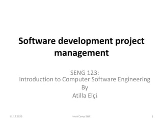 Software development project
management
SENG 123:
Introduction to Computer Software Engineering
By
Atilla Elçi
01.12.2020 Intro Comp SWE 1
 