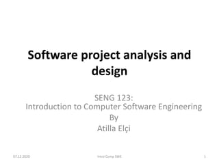 Software project analysis and
design
SENG 123:
Introduction to Computer Software Engineering
By
Atilla Elçi
07.12.2020 Intro Comp SWE 1
 