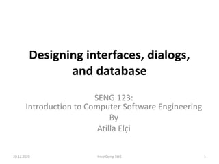 Designing interfaces, dialogs,
and database
SENG 123:
Introduction to Computer Software Engineering
By
Atilla Elçi
20.12.2020 Intro Comp SWE 1
 