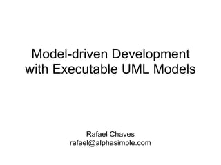Model-driven Development
with Executable UML Models



           Rafael Chaves
      rafael@alphasimple.com
 