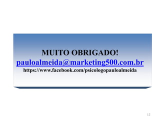 12
MUITO OBRIGADO!
pauloalmeida@marketing500.com.br
https://www.facebook.com/psicologopauloalmeida
 