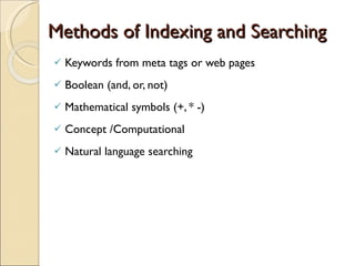 Methods of Indexing and Searching Keywords from meta tags or web pages Boolean (and, or, not) Mathematical symbols (+, * -) Concept /Computational  Natural language searching 