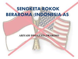 SENGKETA ROKOK
BERAROMA (INDONESIA-AS)
ARIYADI DWI GUSTA PRAKOSO
 