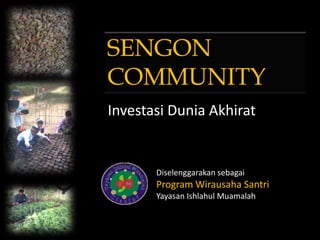 SENGON
COMMUNITY
Investasi Dunia Akhirat


       Diselenggarakan sebagai
       Program Wirausaha Santri
       Yayasan Ishlahul Muamalah
 