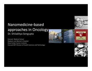 Nanomedicine‐based 
 pp                 gy
approaches in Oncology
Dr. Shiladitya Sengupta
Harvard  Medical School
Brigham and Women’s Hospital
Dana Farber Cancer Institute
Harvard‐MIT Division of Health Sciences and Technology
 