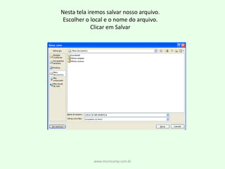 Nesta tela iremos salvar nosso arquivo.Escolher o local e o nome do arquivo.Clicar em Salvarwww.microcamp.com.br