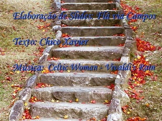 Elaboração de Slides: Flá via Campos

Texto: Chico Xavier

Música: Celtic Woman - Vivaldi's Rain
 