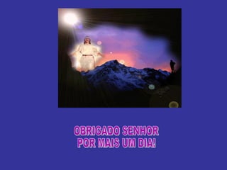 OBRIGADO SENHOR POR MAIS UM DIA! 