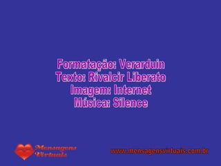 Formatação: Verarduin Texto: Rivalcir Liberato Imagem: Internet Música: Silence www.mensagensvirtuais.com.br 