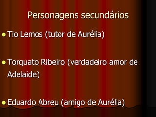 A RIVALAdelaide Amaral	Por vontade de seu pai, adquire a posse de Seixas, tirando-o de Aurélia por 30 contos de réis