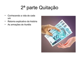 2ª parte Quitação Conhecendo a vida de cada um Retorno explicativo da história As armações de Aurélia 