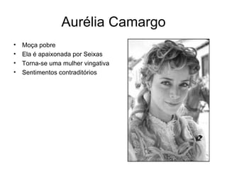 Aurélia Camargo Moça pobre Ela é apaixonada por Seixas Torna-se uma mulher vingativa Sentimentos contraditórios 