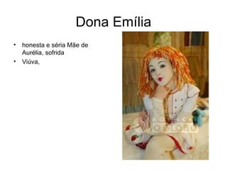 Dona Emília honesta e séria Mãe de Aurélia, sofrida Viúva,  