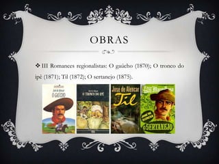 OBRAS

 III Romances regionalistas: O gaúcho (1870); O tronco do
ipê (1871); Til (1872); O sertanejo (1875).
 