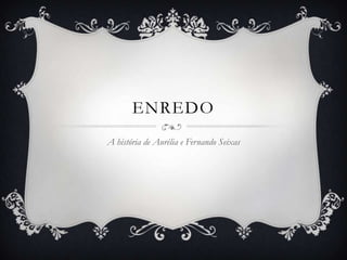 ENREDO
A história de Aurélia e Fernando Seixas
 