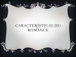 CARACTERÍSTICAS DO
    ROMANCE
 