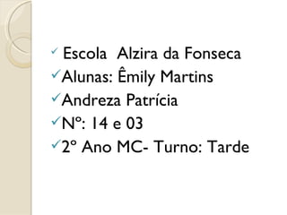 Escola  Alzira da Fonseca Alunas: Êmily Martins  Andreza Patrícia  Nº: 14 e 03 2º Ano MC- Turno: Tarde 