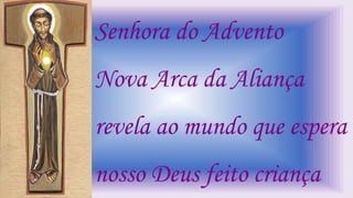 Senhora do Advento
Nova Arca da Aliança
revela ao mundo que espera
nosso Deus feito criança
 