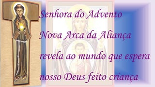 Senhora do Advento
Nova Arca da Aliança
revela ao mundo que espera
nosso Deus feito criança
 