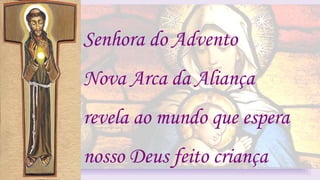 Senhora do Advento
Nova Arca da Aliança
revela ao mundo que espera
nosso Deus feito criança
 