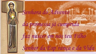 Senhora do Advento
da promessa já cumprida
faz nascer em nós teu Filho
Senhor da Esp´rança e da Vida
 