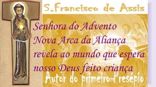 Senhora do Advento
Nova Arca da Aliança
revela ao mundo que espera
nosso Deus feito criança
 
