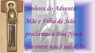 Senhora do Advento
Mãe e Filha de Sião
proclamas a Boa Nova
que entre nós é salvação
 