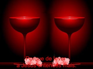 Porque de levar
a Jesus entendes mais.