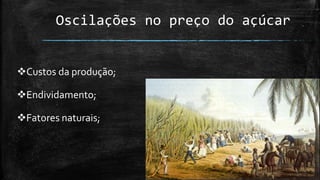 Oscilações no preço do açúcar
Custos da produção;
Endividamento;
Fatores naturais;
 