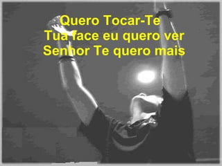Quero Tocar-Te  Tua face eu quero ver  Senhor Te quero mais  