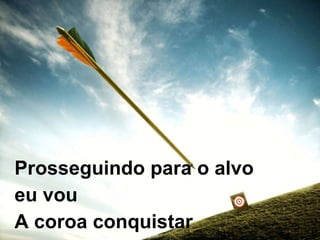 Prosseguindo para o alvo  eu vou  A coroa conquistar  