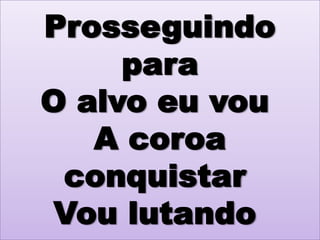 Prosseguindo
para
O alvo eu vou
A coroa
conquistar
Vou lutando

 