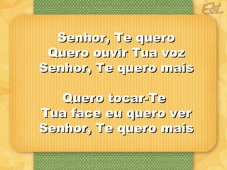 SSeennhhoorr,, TTee qquueerroo 
QQuueerroo oouuvviirr TTuuaa vvoozz 
SSeennhhoorr,, TTee qquueerroo mmaaiiss 
QQuueerroo ttooccaarr--TTee 
TTuuaa ffaaccee eeuu qquueerroo vveerr 
SSeennhhoorr,, TTee qquueerroo mmaaiiss 
