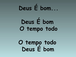 Deus É bom...

Deus É bom
O tempo todo

O tempo todo
 Deus É bom
 