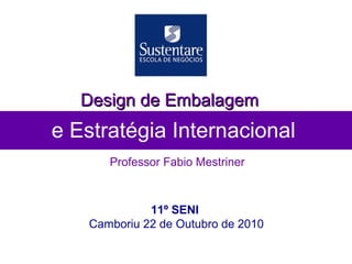 e Estratégia Internacional
Professor Fabio Mestriner
Design de EmbalagemDesign de Embalagem
11º SENI
Camboriu 22 de Outubro de 2010
 
