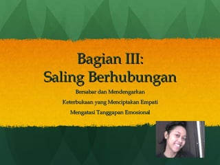 Bagian III: Saling Berhubungan Bersabar dan Mendengarkan Keterbukaan yang Menciptakan Empati Mengatasi Tanggapan Emosional 