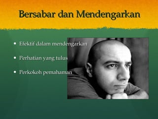 Bersabar dan Mendengarkan Efektif dalam mendengarkan Perhatian yang tulus Perkokoh pemahaman 