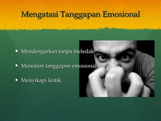 Mengatasi Tanggapan Emosional Mendengarkan tanpa meledak Meredam tanggapan emosional  Menyikapi kritik 