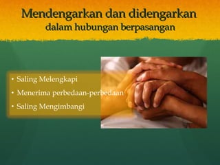 Mendengarkan dan didengarkan  dalam hubungan berpasangan Saling Melengkapi Menerima perbedaan-perbedaan Saling Mengimbangi 