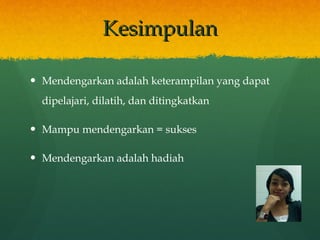 Kesimpulan Mendengarkan adalah keterampilan yang dapat dipelajari, dilatih, dan ditingkatkan Mampu mendengarkan = sukses Mendengarkan adalah hadiah  