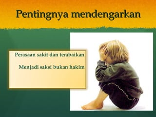 Pentingnya mendengarkan Perasaan sakit dan terabaikan Menjadi saksi bukan hakim 