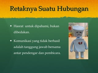 Retaknya Suatu Hubungan Hasrat  untuk dipahami, bukan dibedakan. Komunikasi yang tidak berhasil adalah tanggung jawab bersama antar pendengar dan pembicara. 