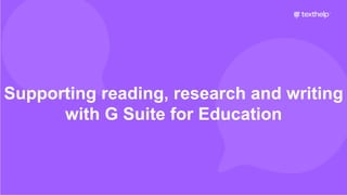 Supporting reading, research and writing
with G Suite for Education
 